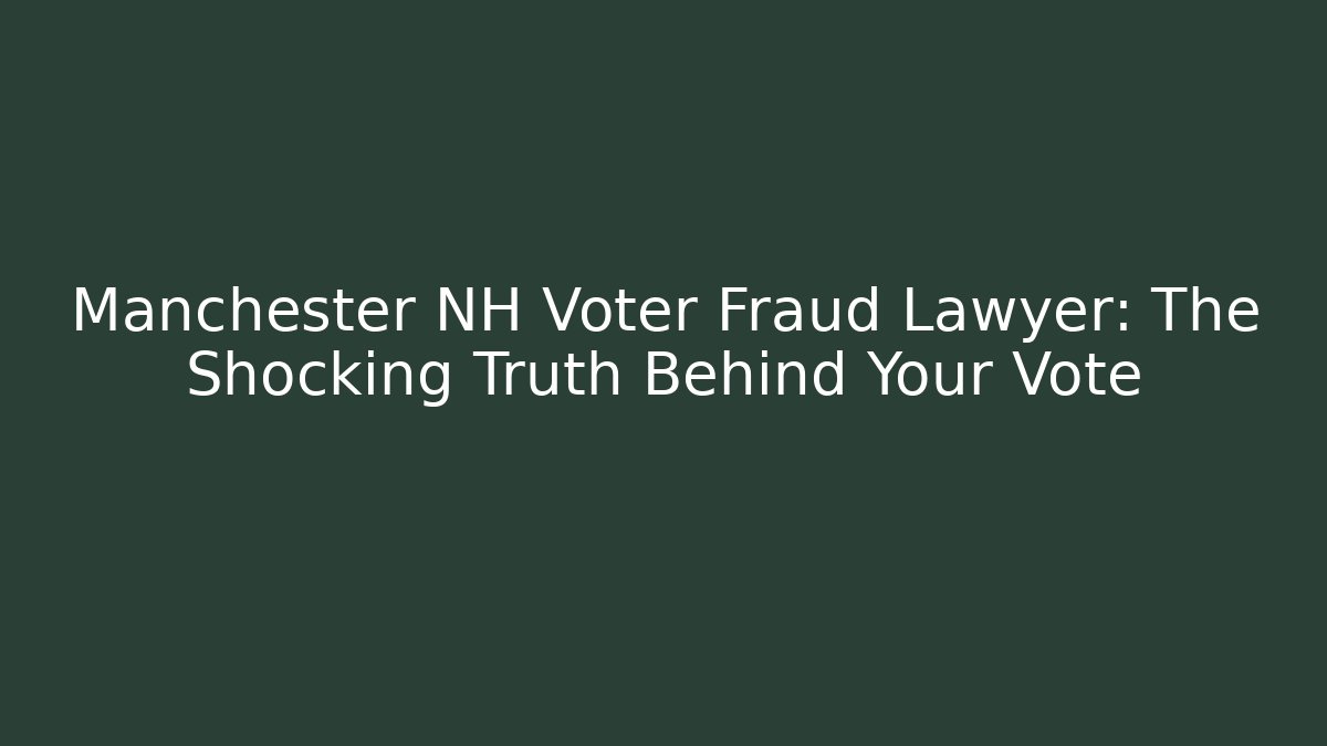 Manchester NH Voter Fraud Lawyer: The Shocking Truth Behind Your Vote