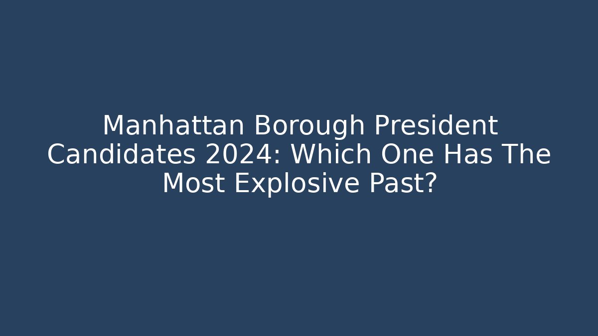 Manhattan Borough President Candidates 2024: Which One Has The Most Explosive Past?
