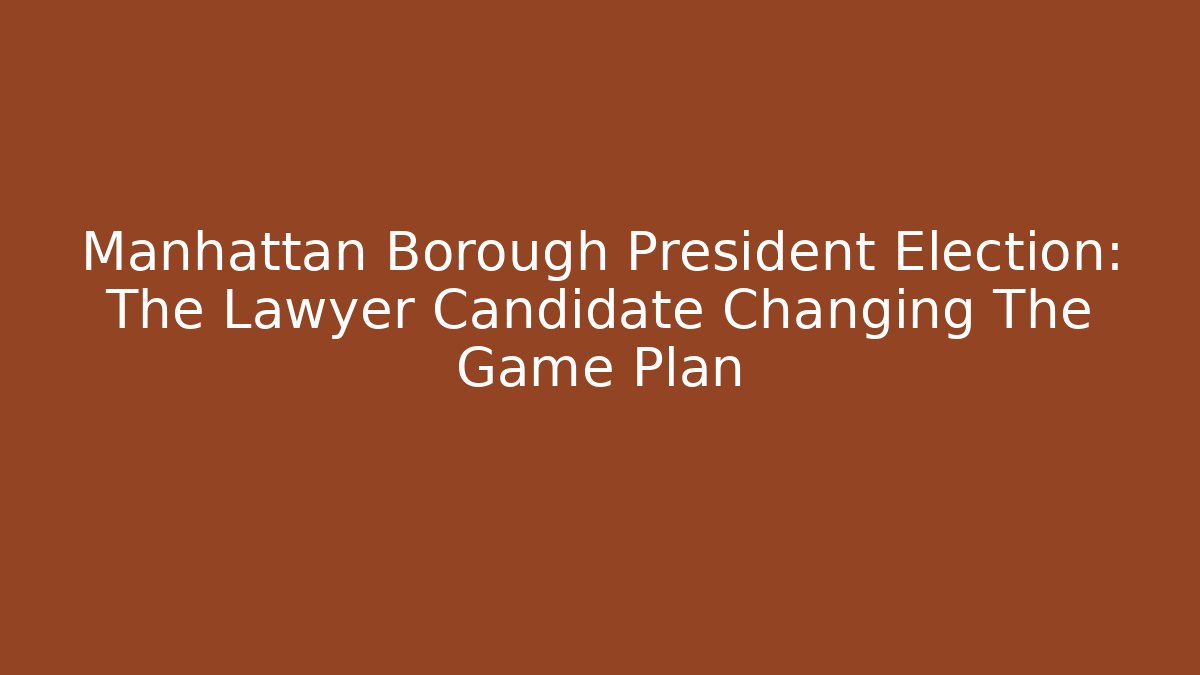 Manhattan Borough President Election: The Lawyer Candidate Changing The Game Plan