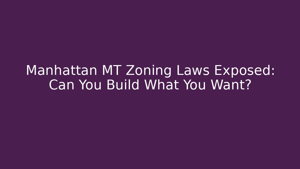 Manhattan MT Zoning Laws Exposed: Can You Build What You Want?