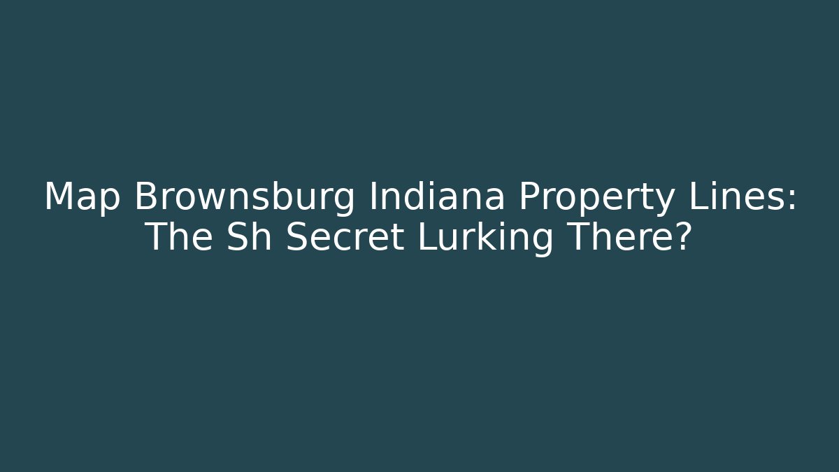Map Brownsburg Indiana Property Lines: The Sh Secret Lurking There?