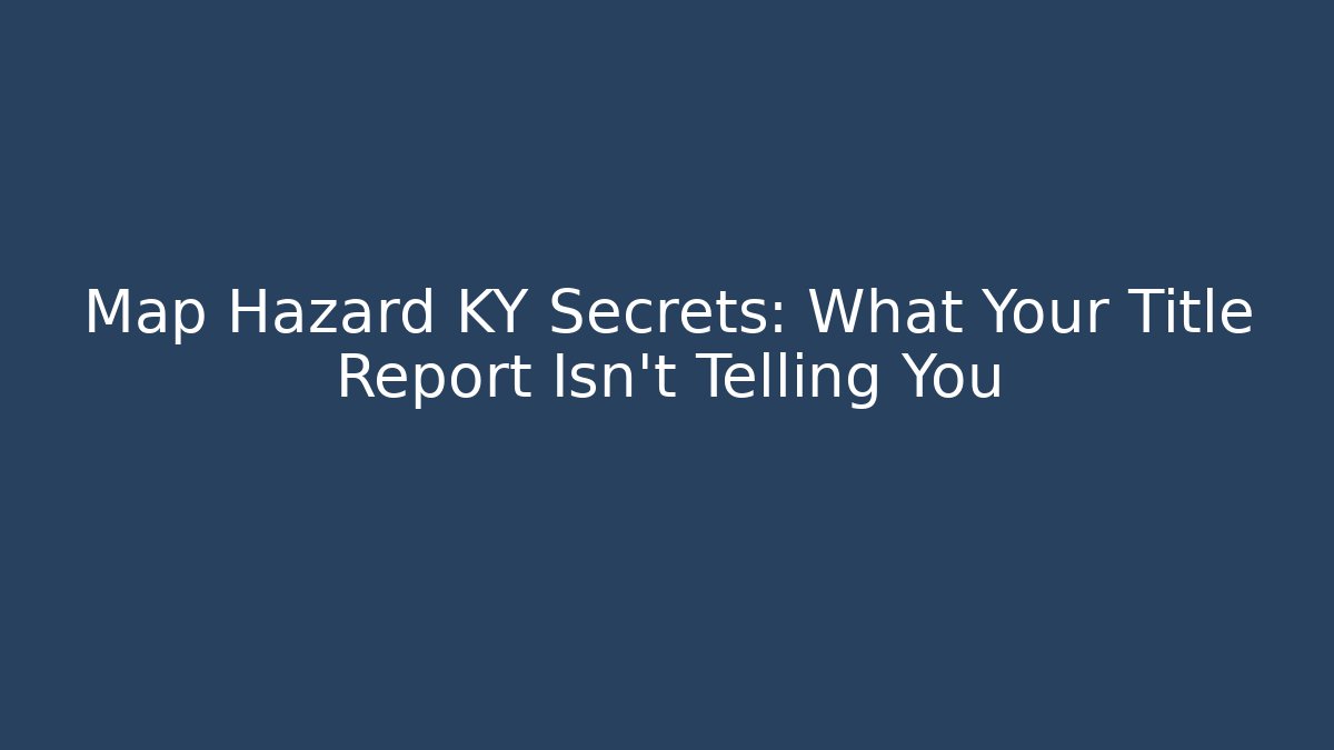 Map Hazard KY Secrets: What Your Title Report Isn't Telling You