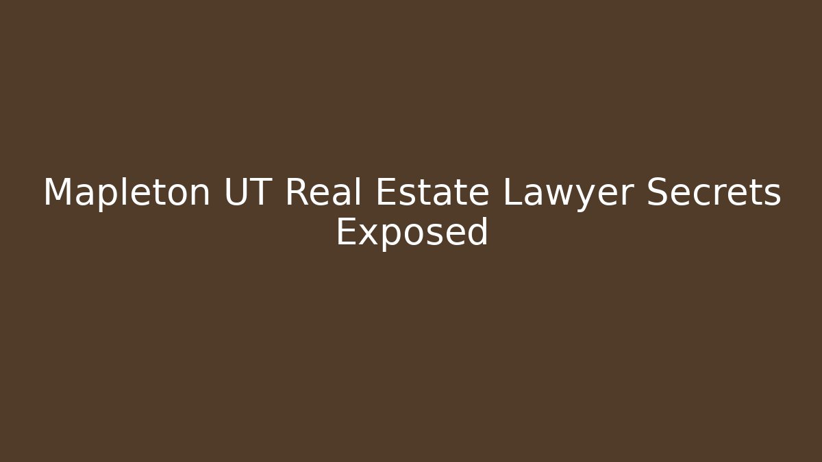 Mapleton UT Real Estate Lawyer Secrets Exposed
