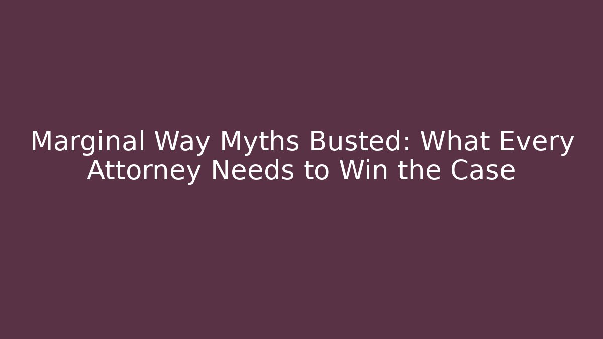 Marginal Way Myths Busted: What Every Attorney Needs to Win the Case