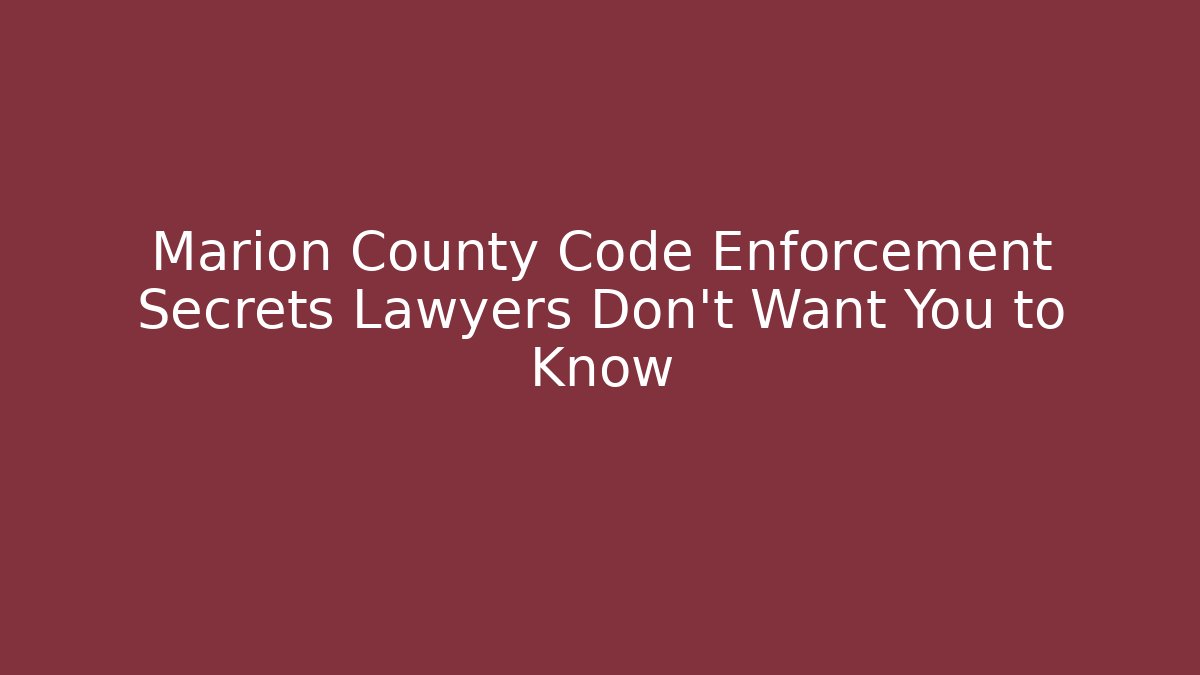 Marion County Code Enforcement Secrets Lawyers Don't Want You to Know