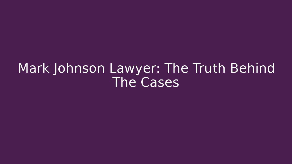 Mark Johnson Lawyer: The Truth Behind The Cases - Magmic