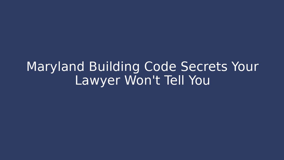 Maryland Building Code Secrets Your Lawyer Won’t Tell You