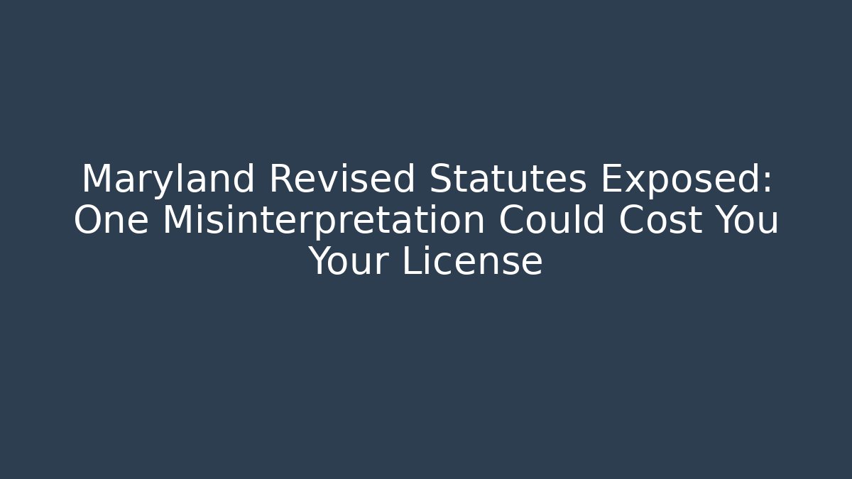 Maryland Revised Statutes Exposed: One Misinterpretation Could Cost You Your License