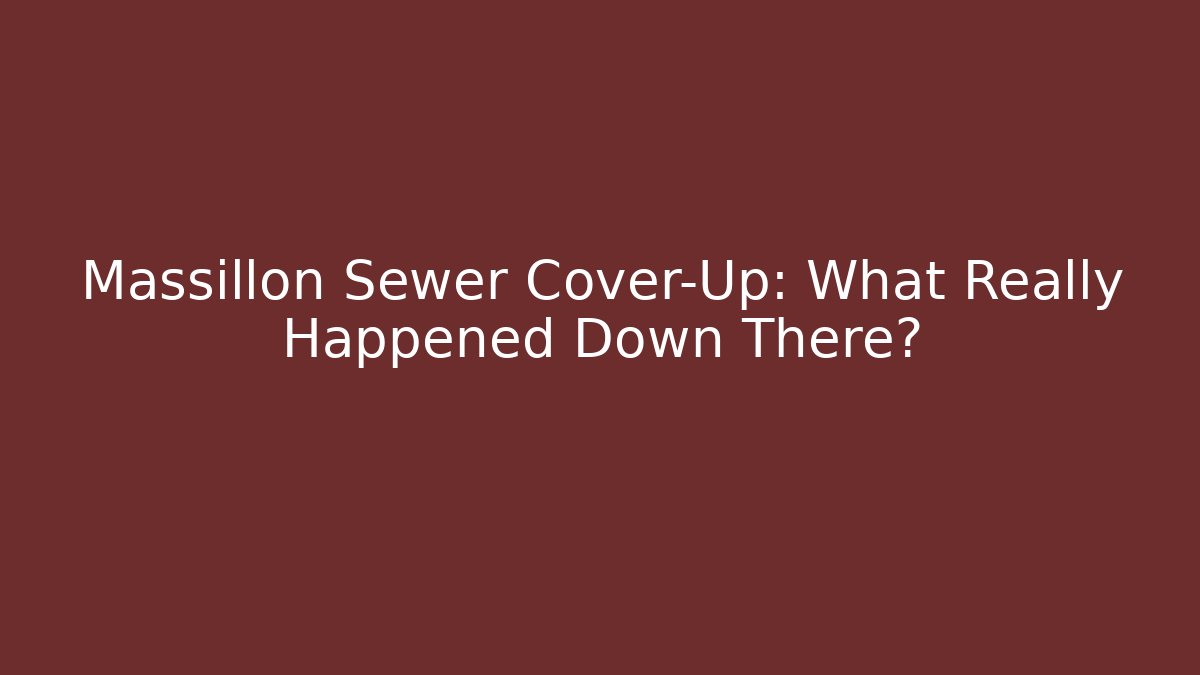 Massillon Sewer Cover-Up: What Really Happened Down There? - Magmic