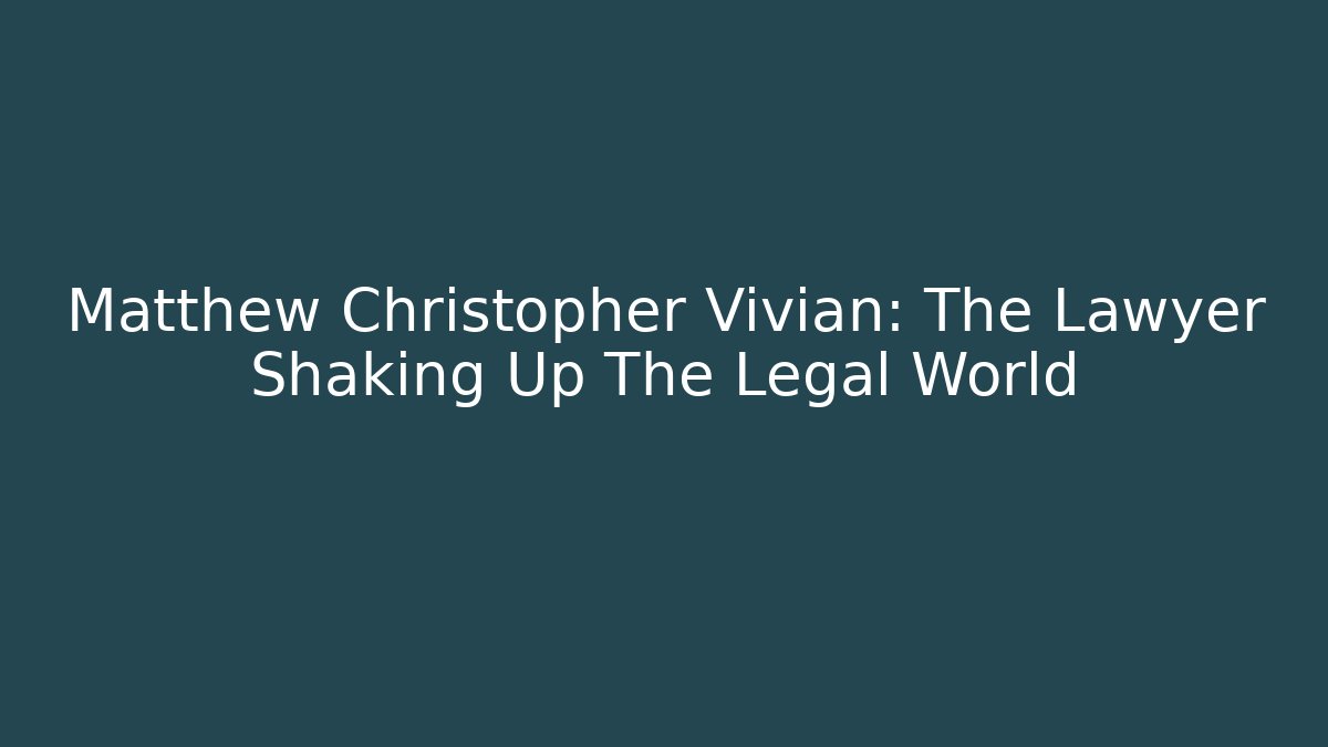Matthew Christopher Vivian: The Lawyer Shaking Up The Legal World