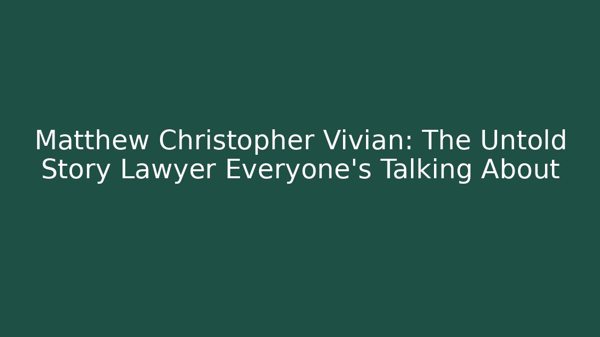 Matthew Christopher Vivian: The Untold Story Lawyer Everyone’s Talking About