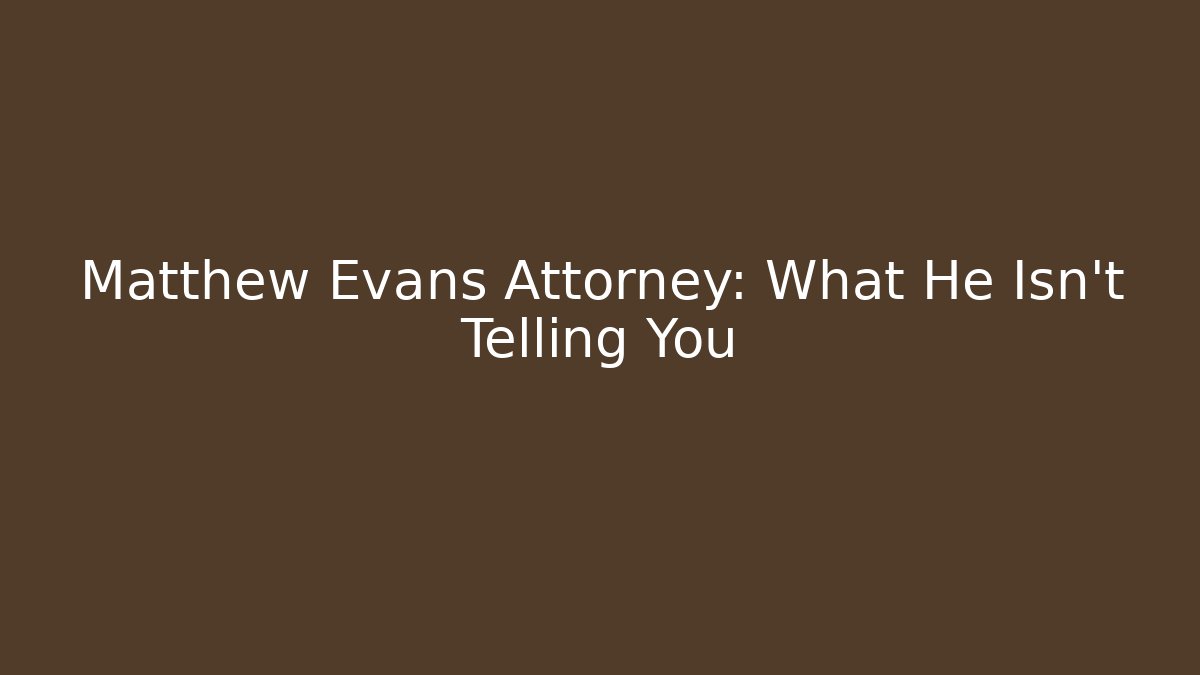 Matthew Evans Attorney: What He Isn't Telling You