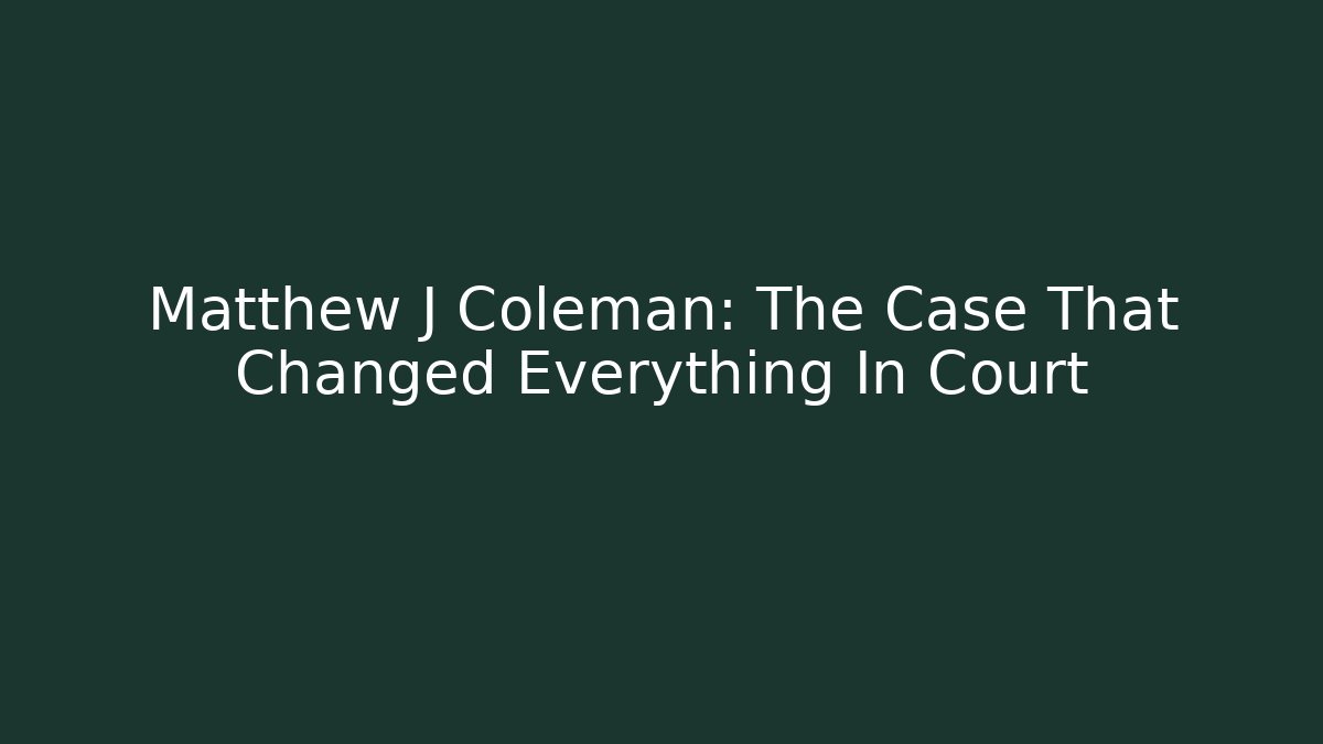 Matthew J Coleman: The Case That Changed Everything In Court