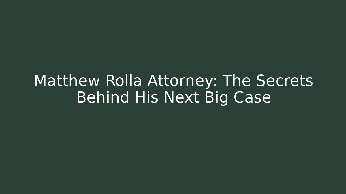 Matthew Rolla Attorney: The Secrets Behind His Next Big Case - Magmic