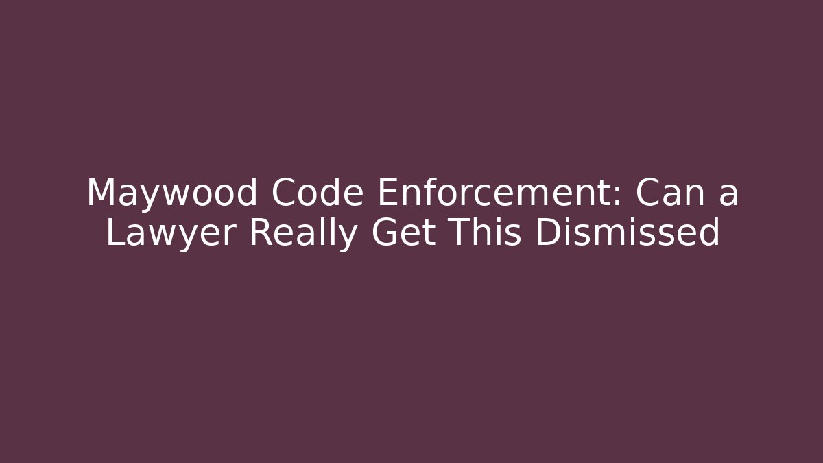 Maywood Code Enforcement: Can a Lawyer Really Get This Dismissed