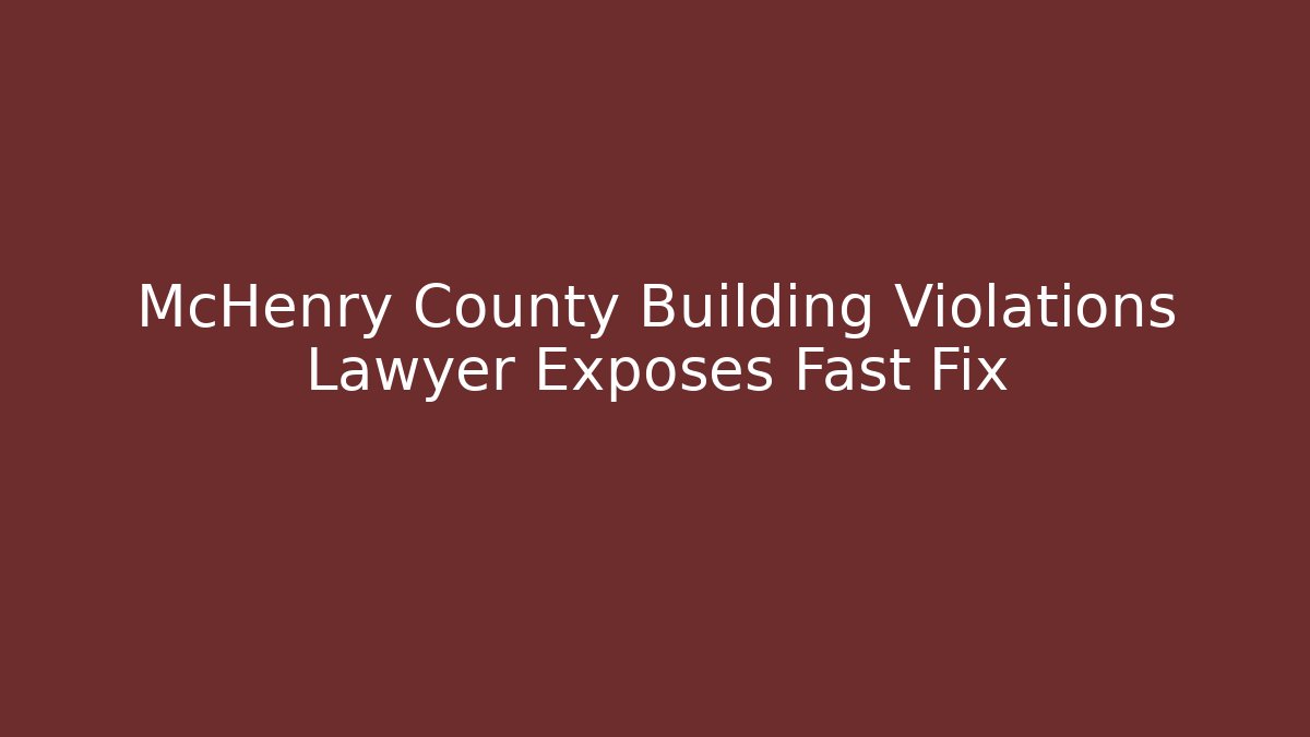 McHenry County Building Violations Lawyer Exposes Fast Fix
