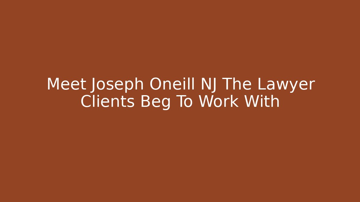 Meet Joseph Oneill NJ The Lawyer Clients Beg To Work With