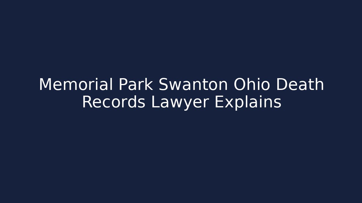 Memorial Park Swanton Ohio Death Records Lawyer Explains