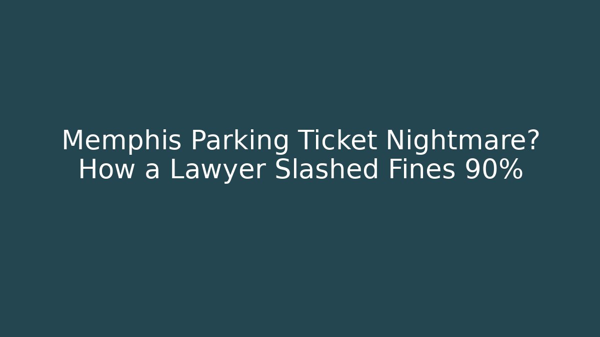Memphis Parking Ticket Nightmare? How a Lawyer Slashed Fines 90%