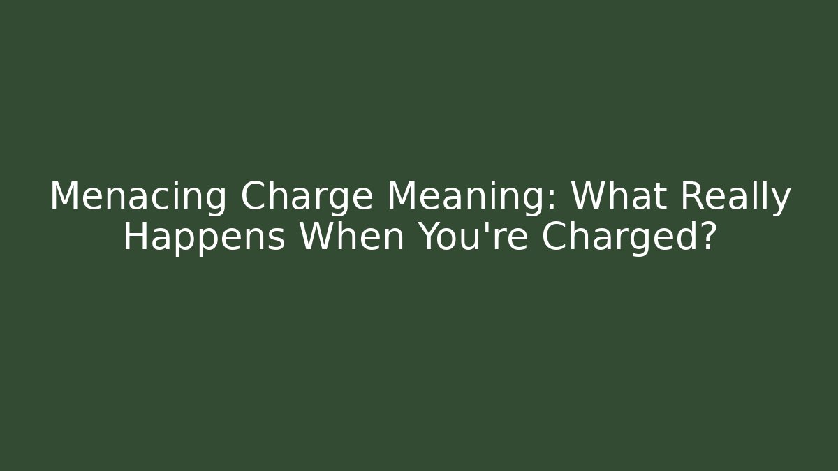 Menacing Charge Meaning: What Really Happens When You’re Charged?