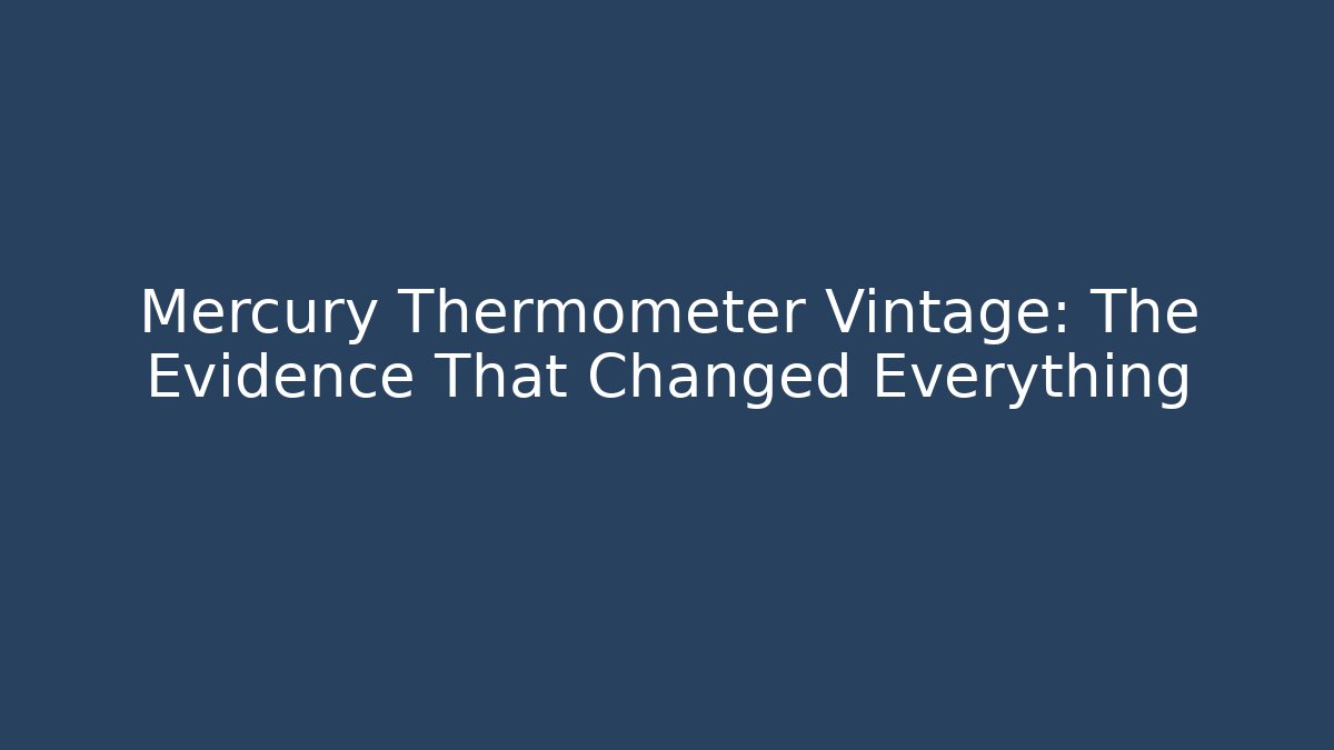 Mercury Thermometer Vintage: The Evidence That Changed Everything