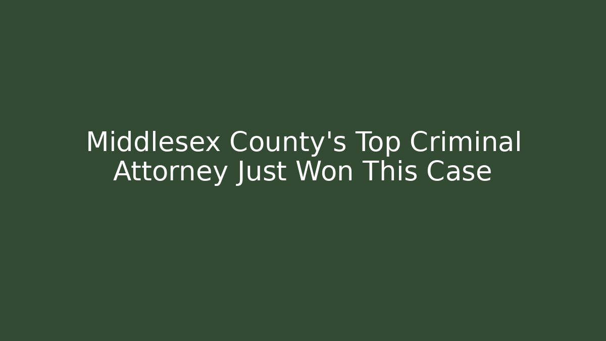 Middlesex County's Top Criminal Attorney Just Won This Case