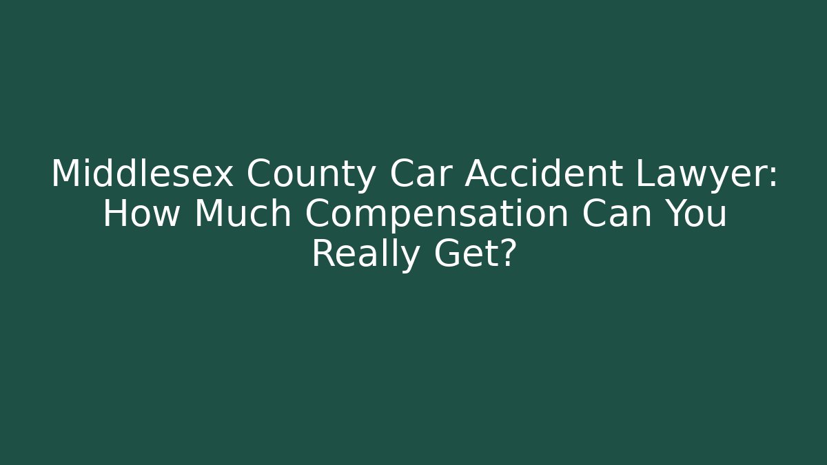 Middlesex County Car Accident Lawyer: How Much Compensation Can You Really Get?