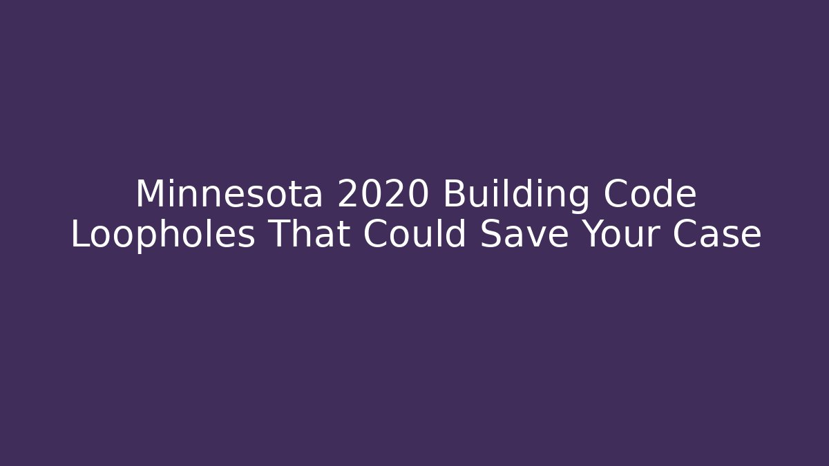 Minnesota 2020 Building Code Loopholes That Could Save Your Case