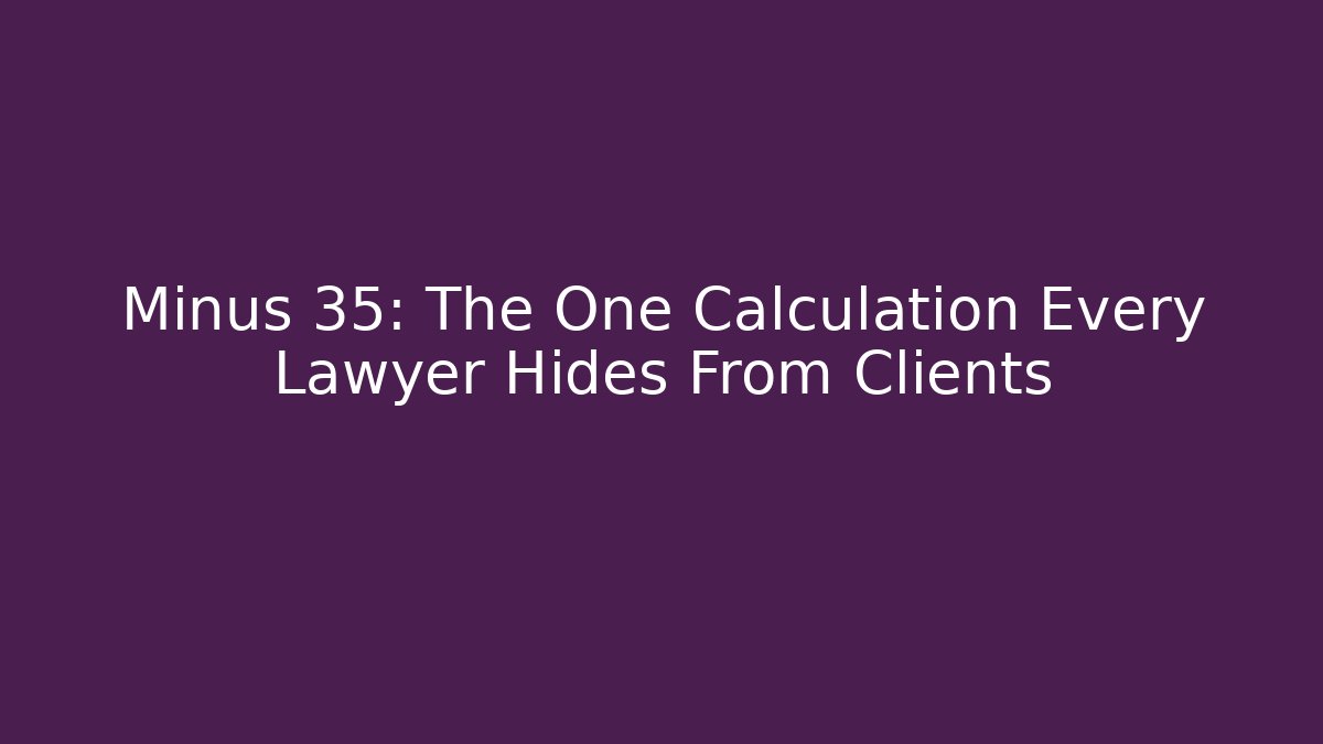 Minus 35: The One Calculation Every Lawyer Hides From Clients