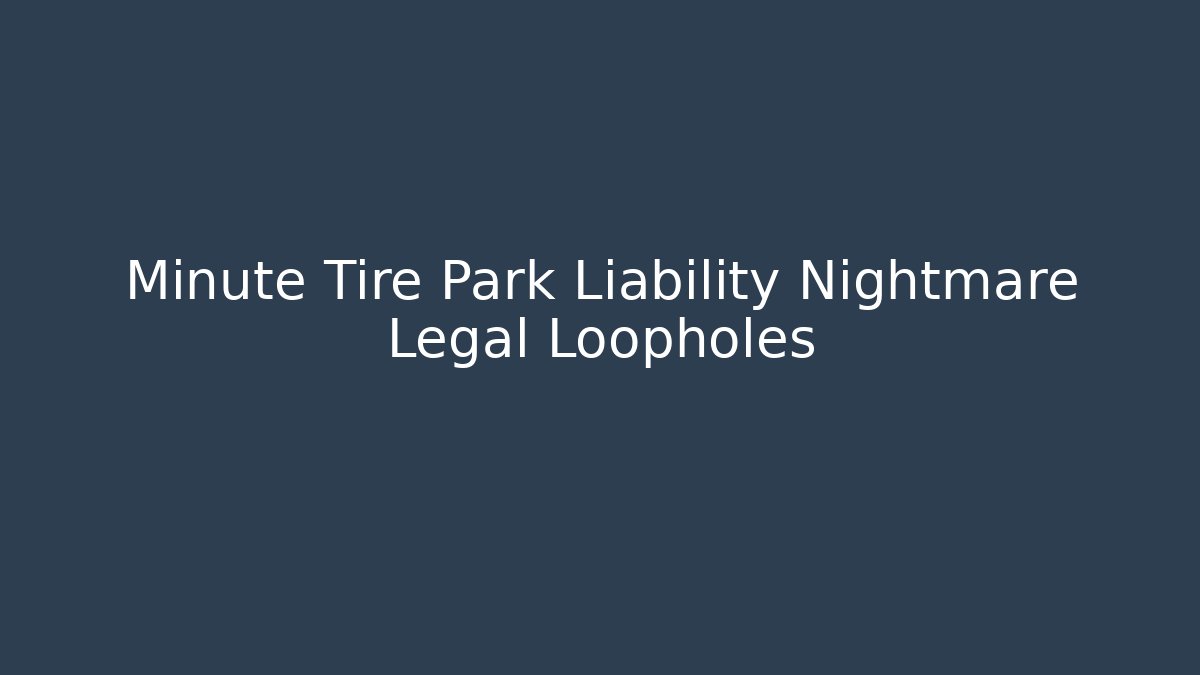 Minute Tire Park Liability Nightmare Legal Loopholes