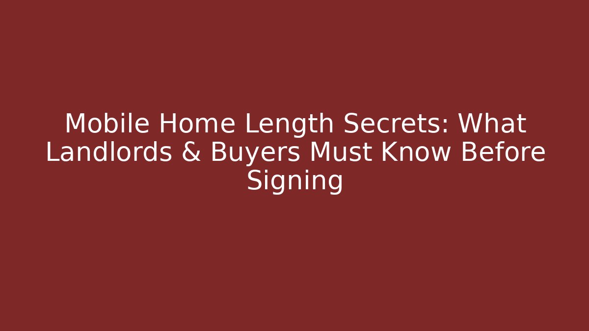 Mobile Home Length Secrets: What Landlords & Buyers Must Know Before Signing