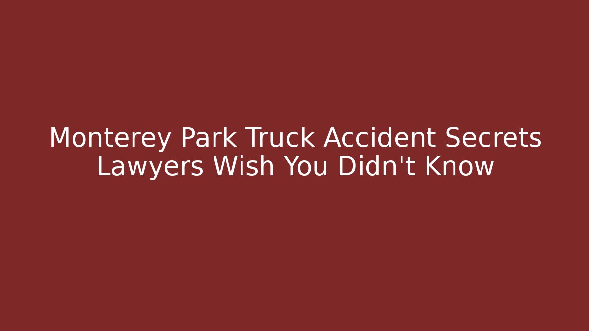 Monterey Park Truck Accident Secrets Lawyers Wish You Didn’t Know
