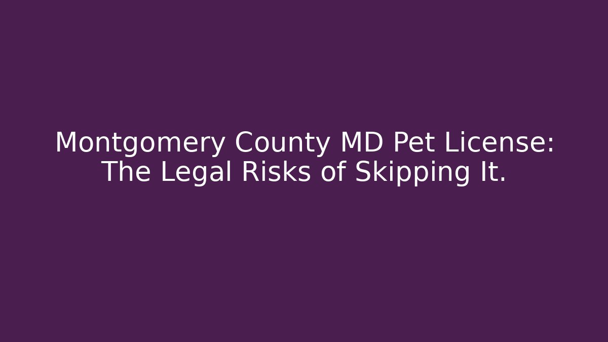 Montgomery County MD Pet License: The Legal Risks of Skipping It.