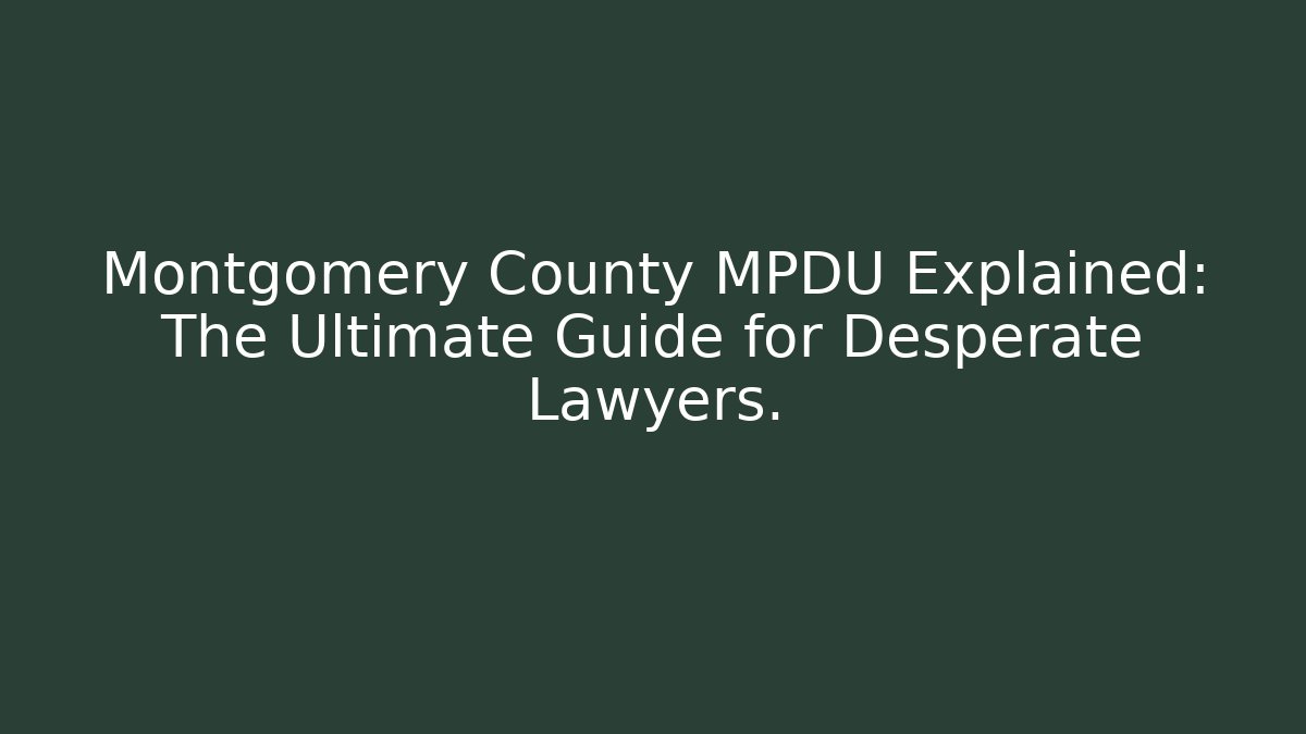 Montgomery County MPDU Explained: The Ultimate Guide for Desperate Lawyers. - Magmic