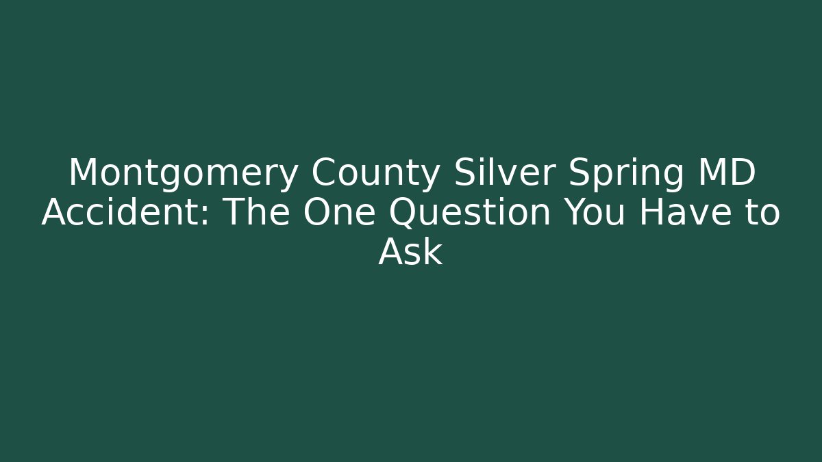 Montgomery County Silver Spring MD Accident: The One Question You Have to Ask