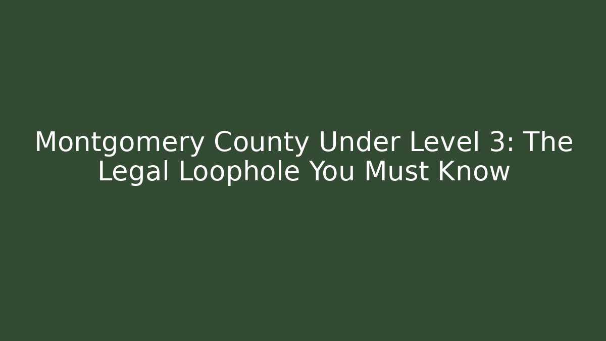 Montgomery County Under Level 3: The Legal Loophole You Must Know