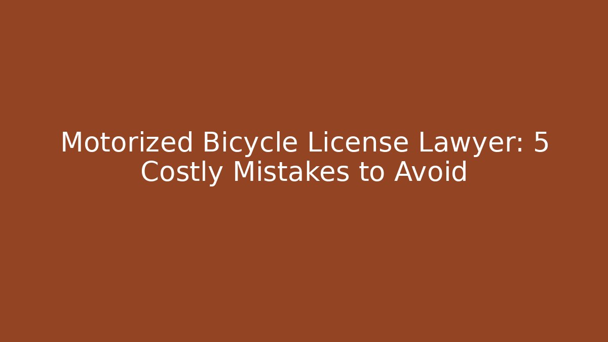 Motorized Bicycle License Lawyer: 5 Costly Mistakes to Avoid