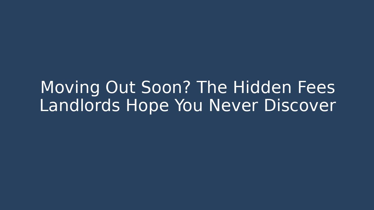 Moving Out Soon? The Hidden Fees Landlords Hope You Never Discover