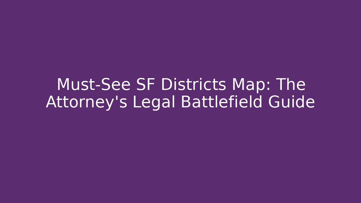 Must-See SF Districts Map: The Attorney's Legal Battlefield Guide