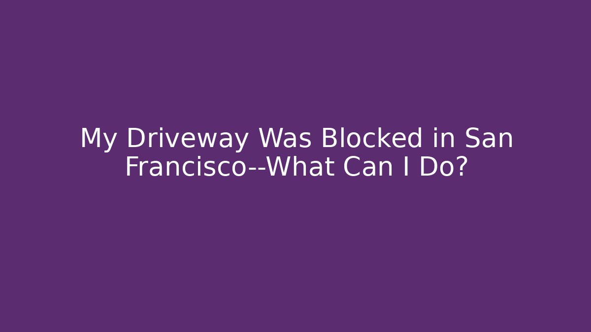 My Driveway Was Blocked in San Francisco—What Can I Do?