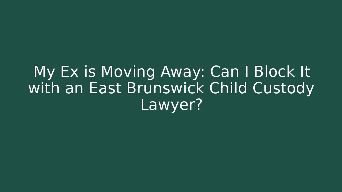 My Ex is Moving Away: Can I Block It with an East Brunswick Child Custody Lawyer?