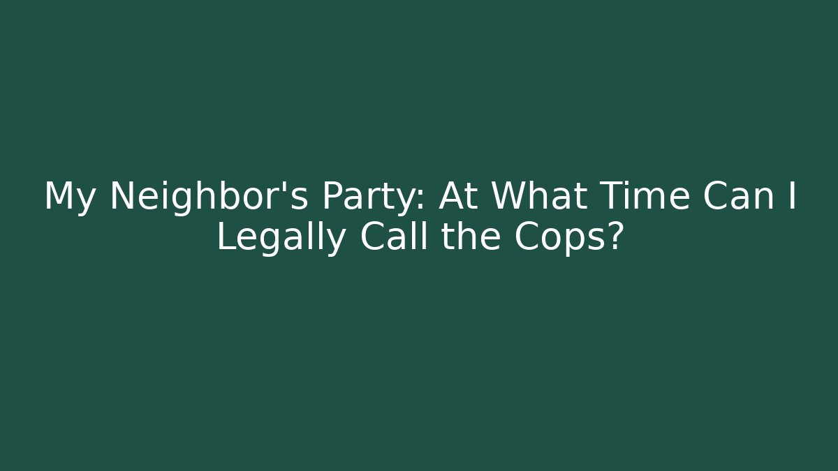 My Neighbor's Party: At What Time Can I Legally Call the Cops?