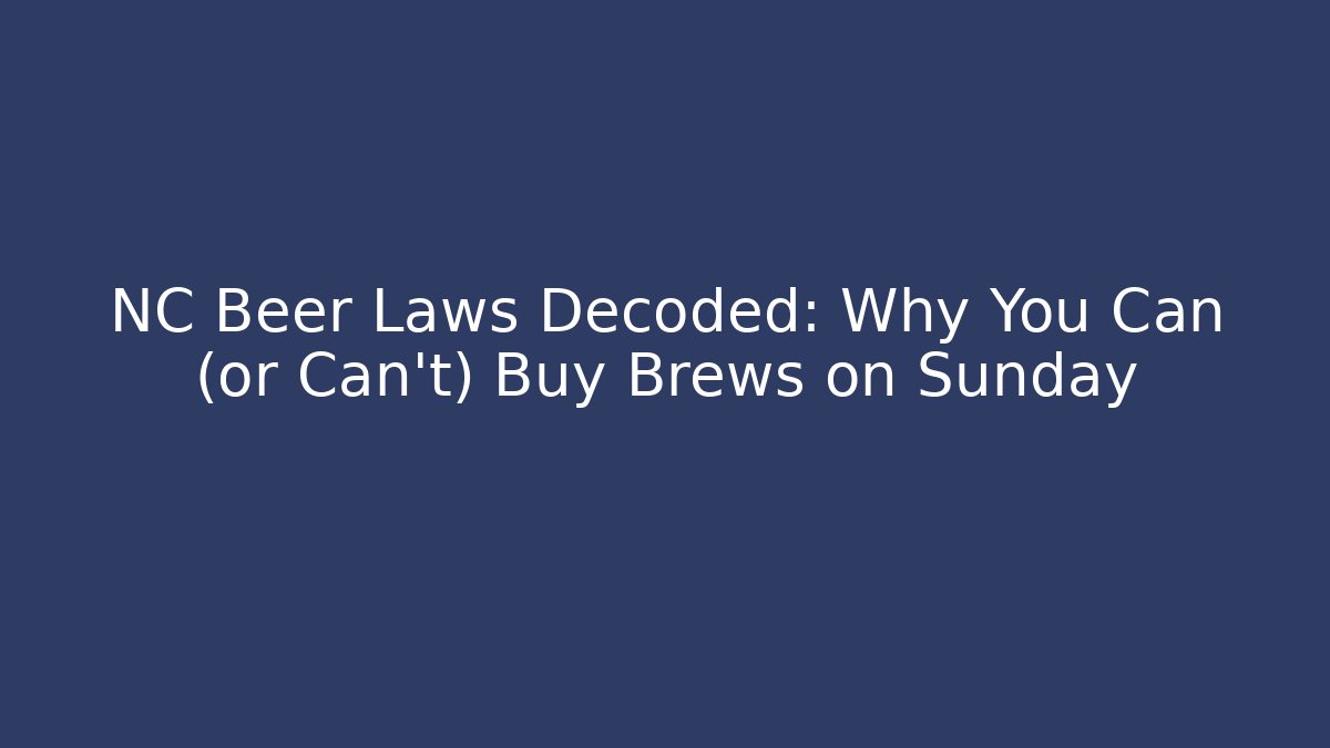 NC Beer Laws Decoded: Why You Can (or Can't) Buy Brews on Sunday