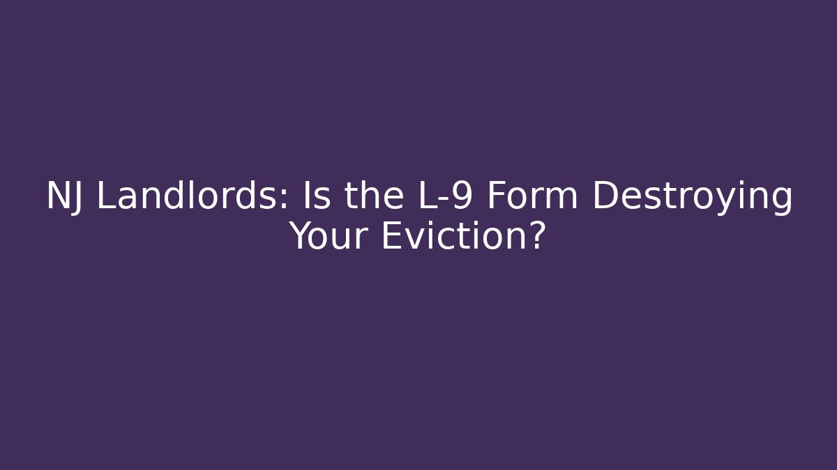 NJ Landlords: Is the L-9 Form Destroying Your Eviction?