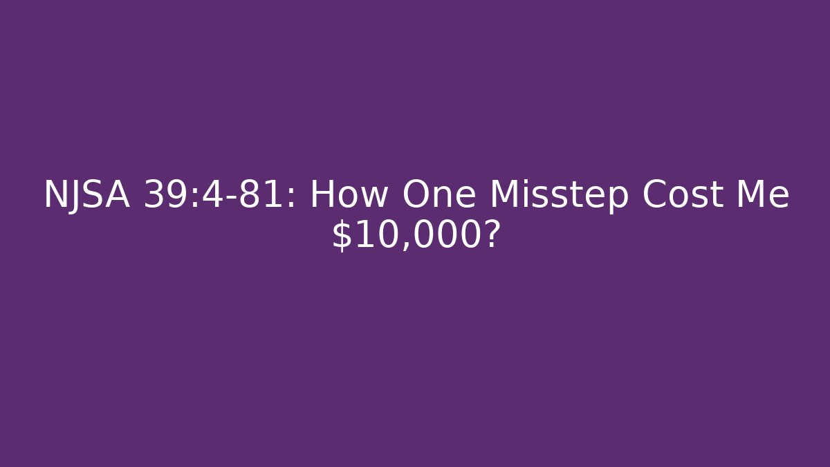 NJSA 39:4-81: How One Misstep Cost Me $10,000?