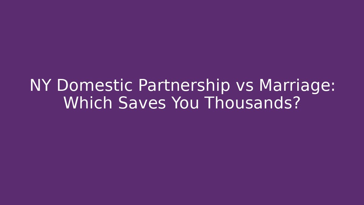 NY Domestic Partnership vs Marriage: Which Saves You Thousands?