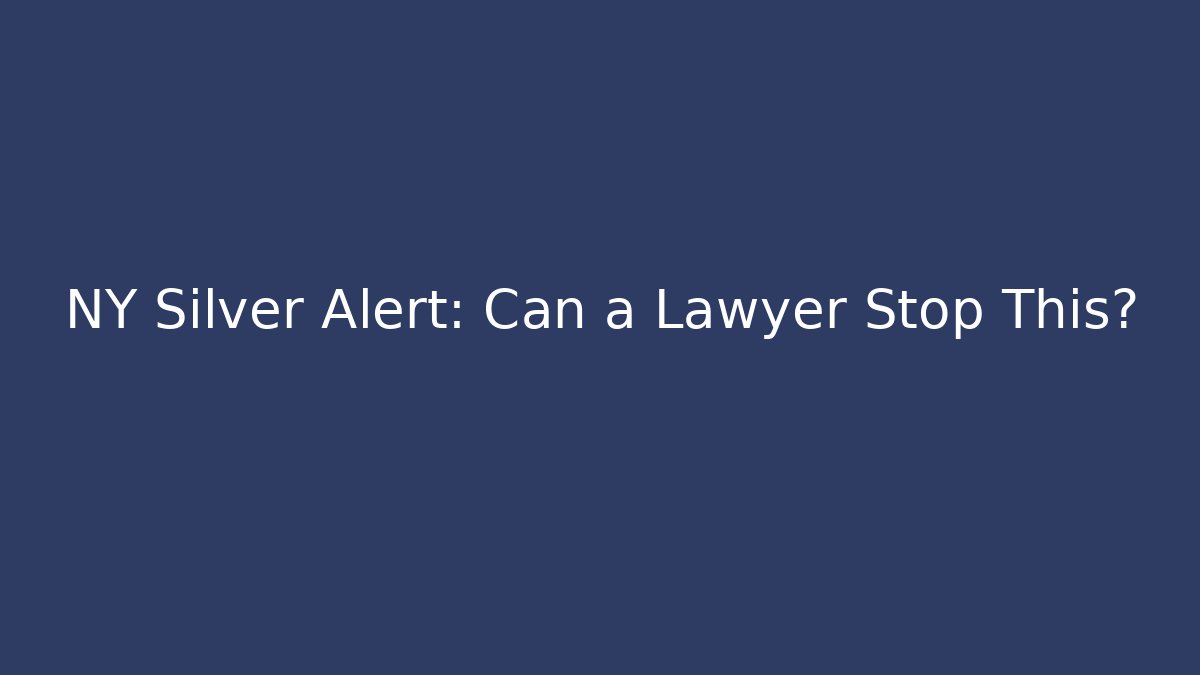NY Silver Alert: Can a Lawyer Stop This?