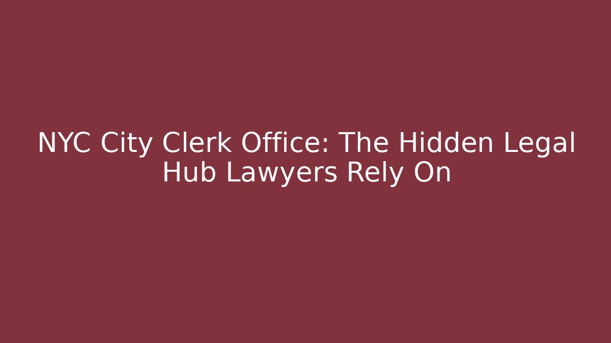 NYC City Clerk Office: The Hidden Legal Hub Lawyers Rely On
