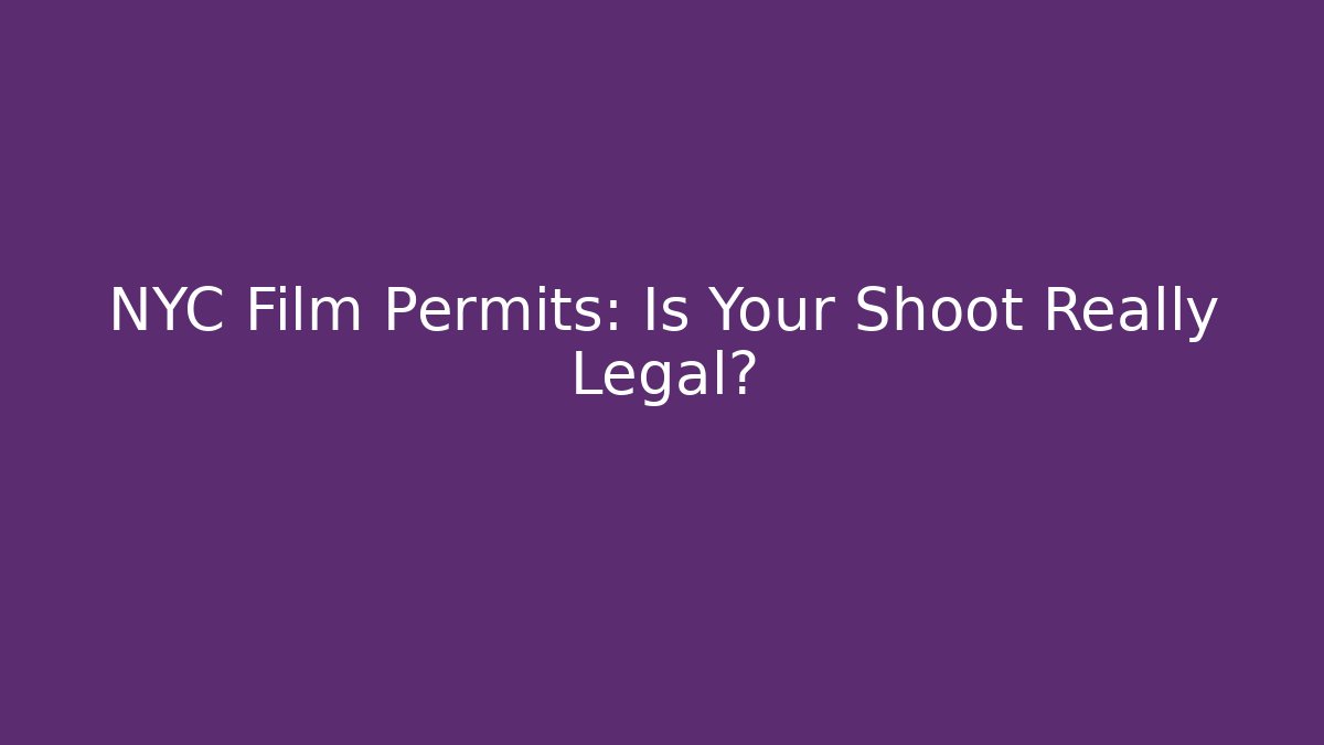 NYC Film Permits: Is Your Shoot Really Legal?