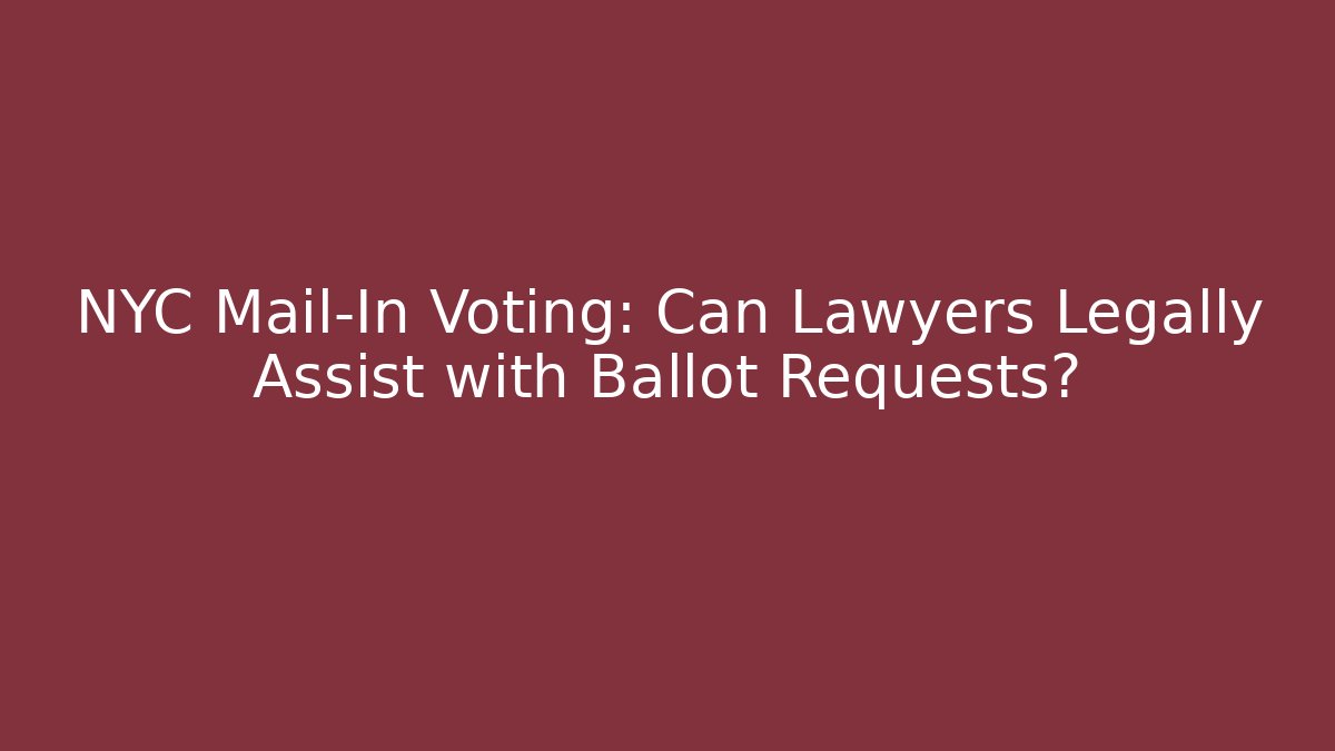 NYC Mail-In Voting: Can Lawyers Legally Assist with Ballot Requests?